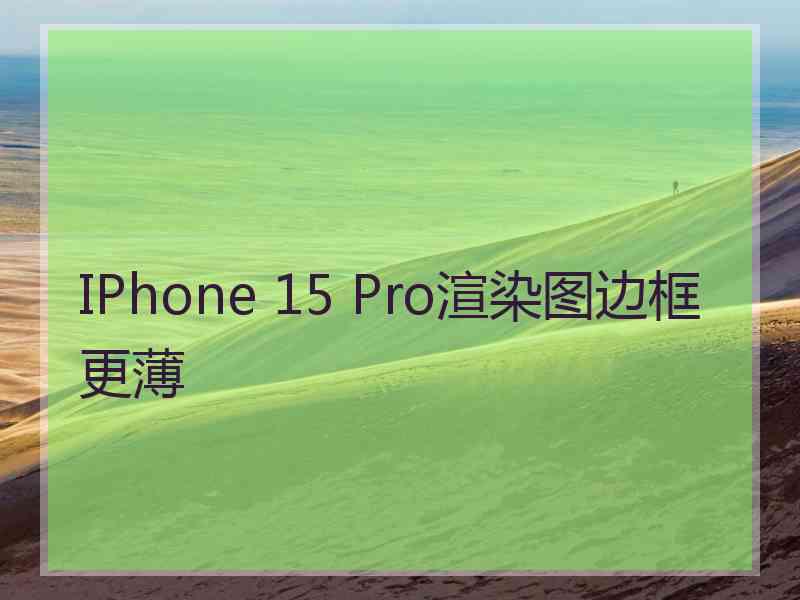 IPhone 15 Pro渲染图边框更薄