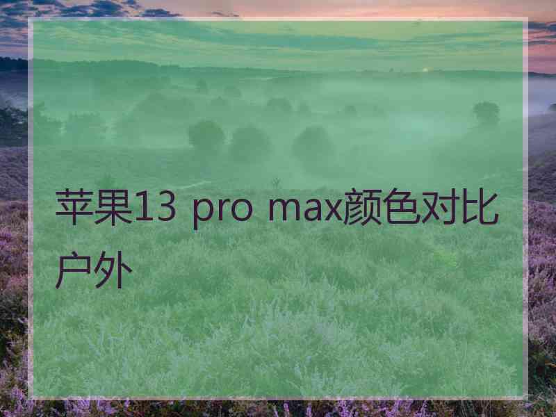 苹果13 pro max颜色对比户外