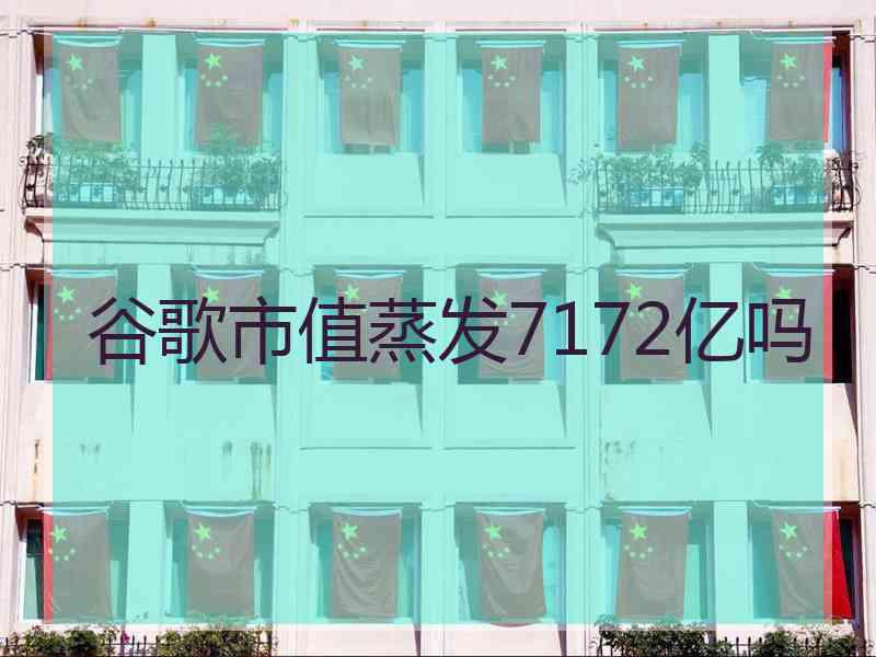 谷歌市值蒸发7172亿吗