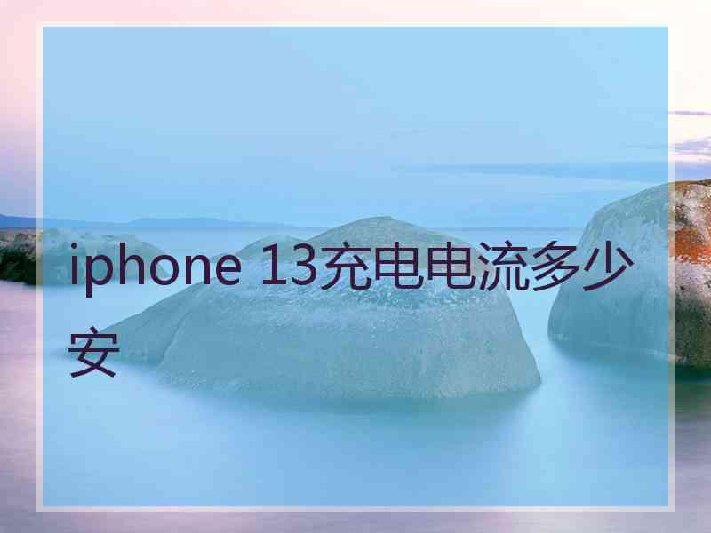 iphone 13充电电流多少安