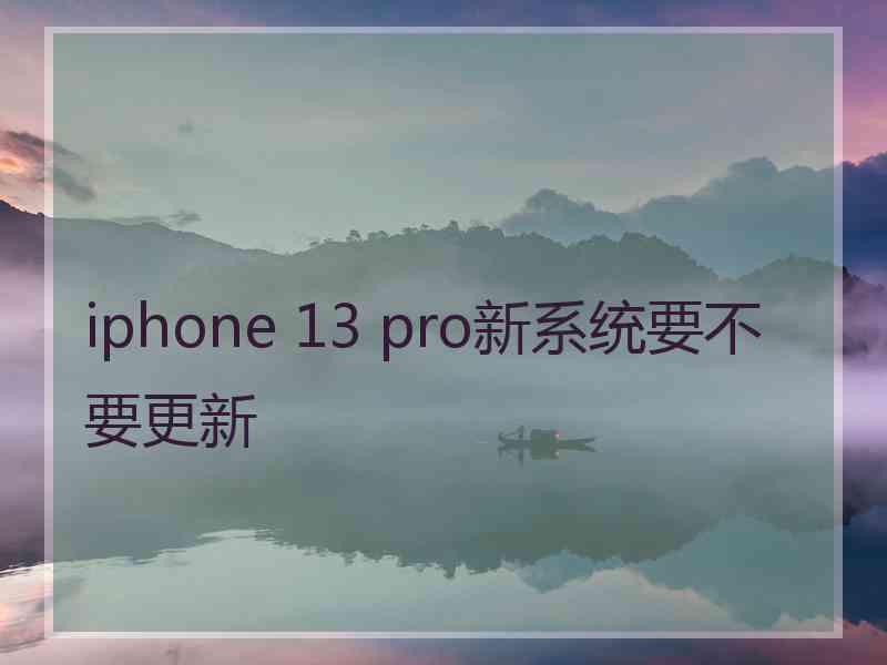 iphone 13 pro新系统要不要更新