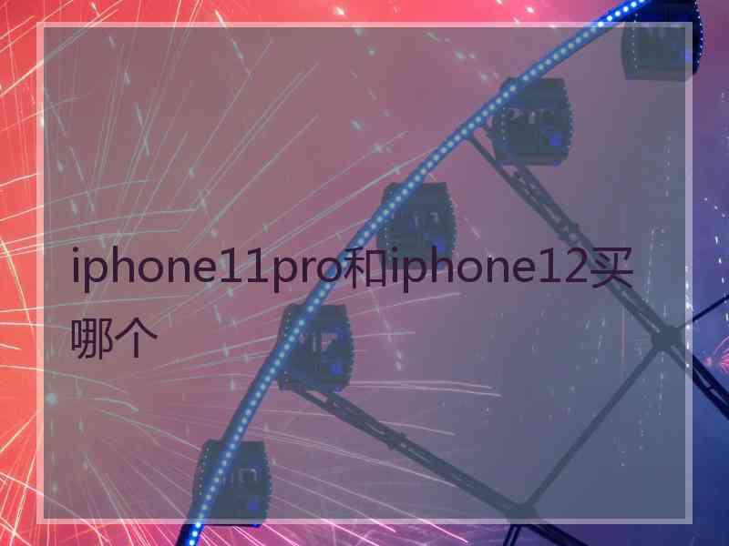 iphone11pro和iphone12买哪个