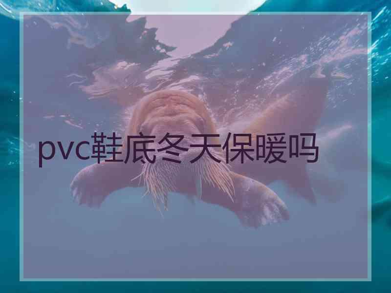 pvc鞋底冬天保暖吗