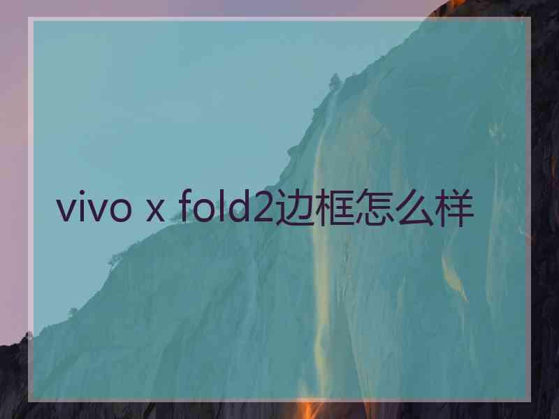 vivo x fold2边框怎么样