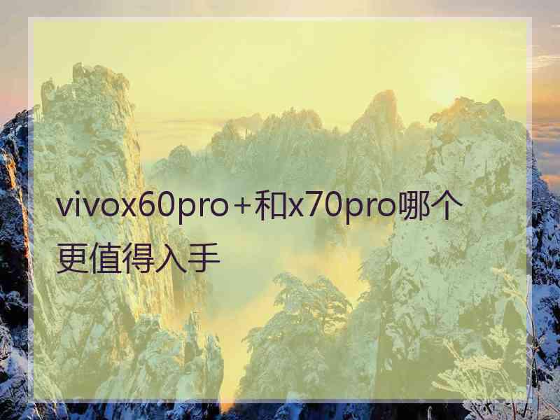 vivox60pro+和x70pro哪个更值得入手