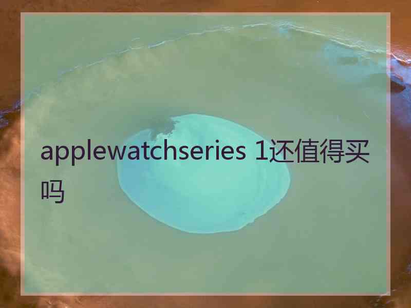 applewatchseries 1还值得买吗