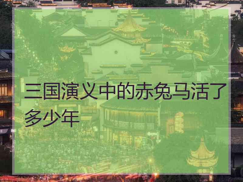 三国演义中的赤兔马活了多少年