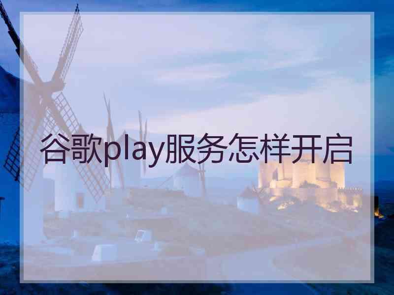 谷歌play服务怎样开启