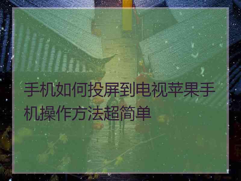 手机如何投屏到电视苹果手机操作方法超简单