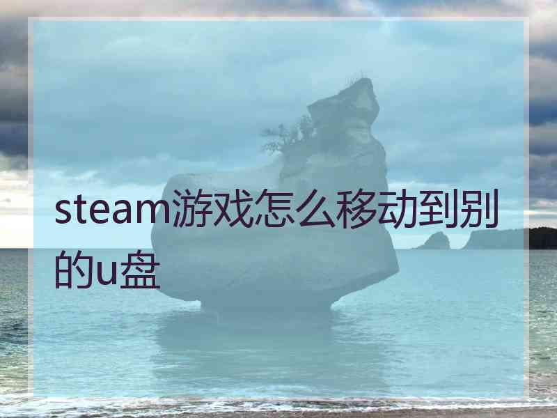 steam游戏怎么移动到别的u盘