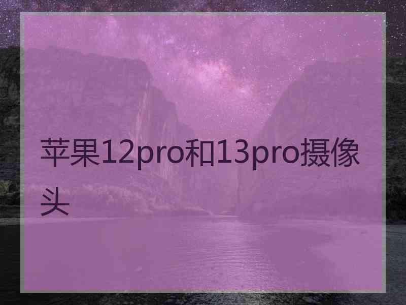 苹果12pro和13pro摄像头