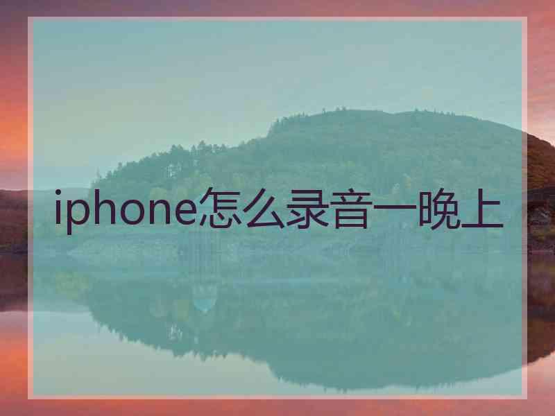 iphone怎么录音一晚上