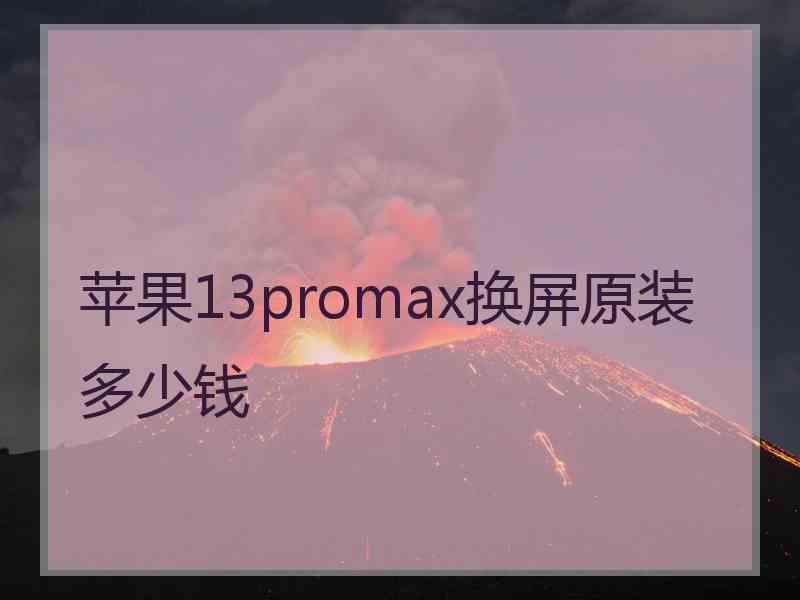 苹果13promax换屏原装多少钱