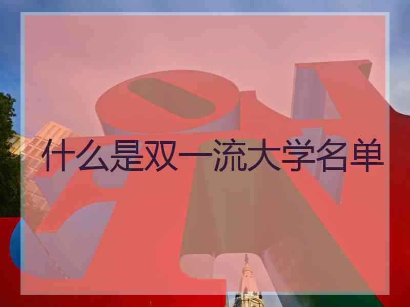 什么是双一流大学名单