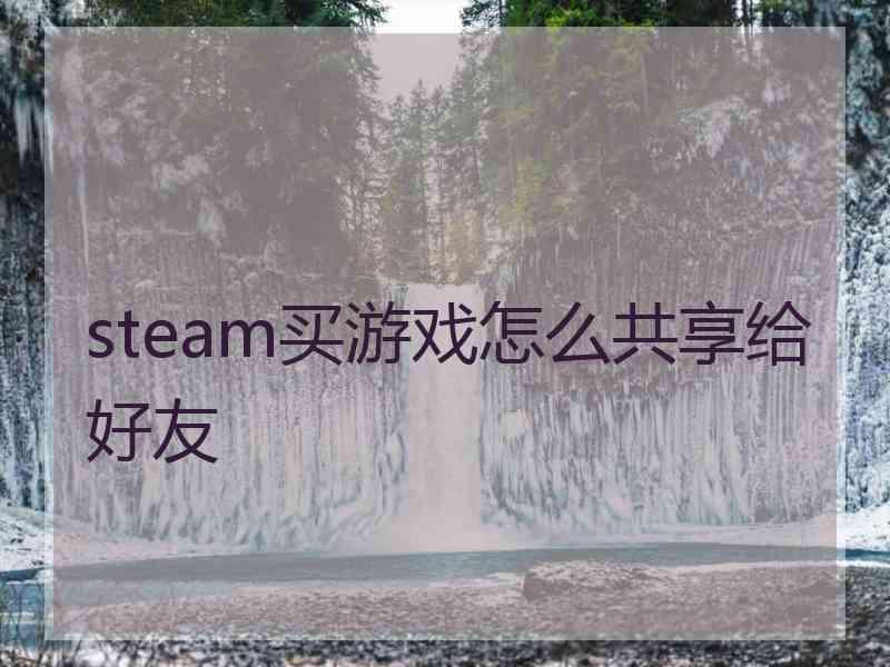 steam买游戏怎么共享给好友