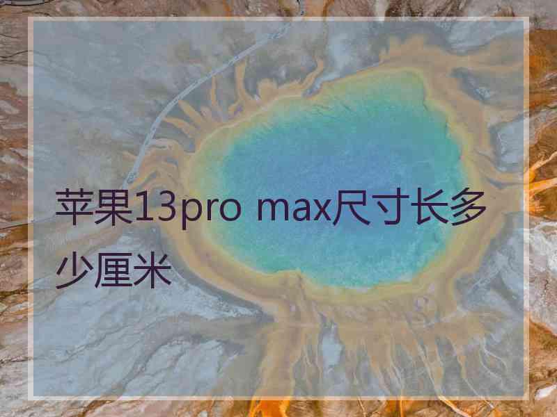 苹果13pro max尺寸长多少厘米