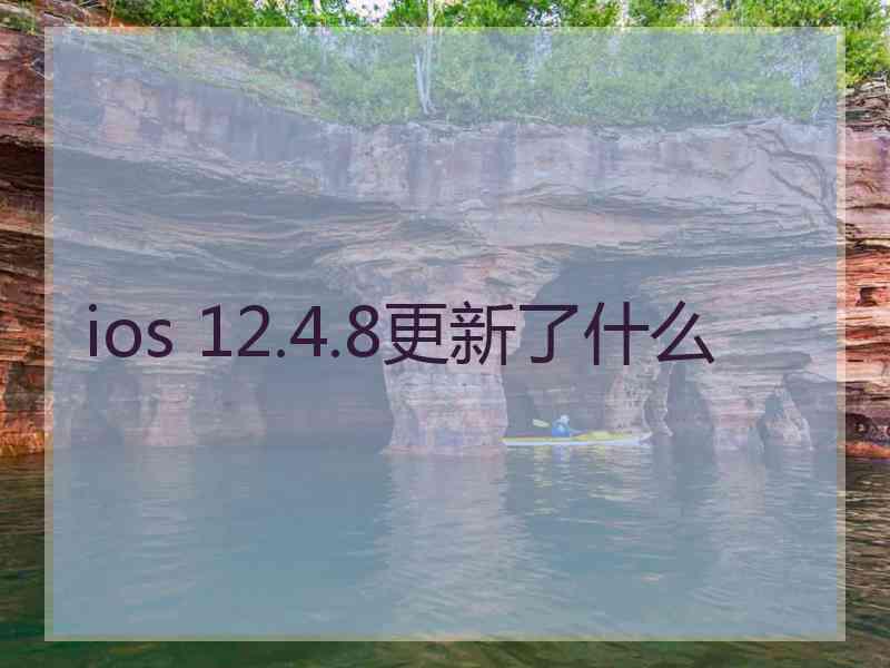 ios 12.4.8更新了什么