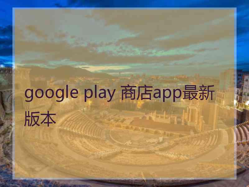 google play 商店app最新版本