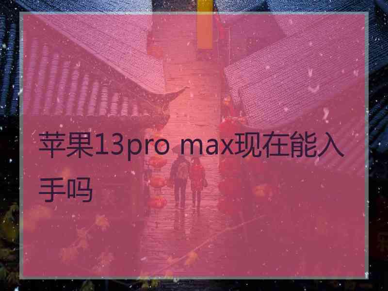 苹果13pro max现在能入手吗