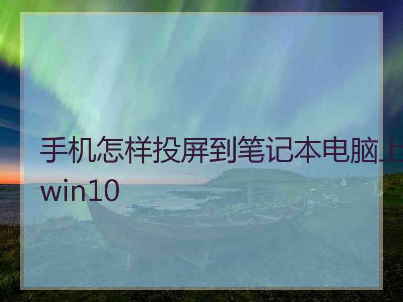 手机怎样投屏到笔记本电脑上win10