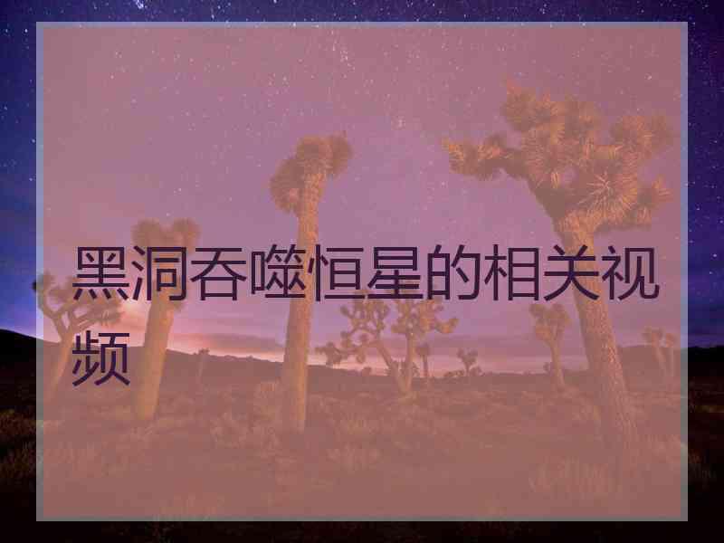 黑洞吞噬恒星的相关视频