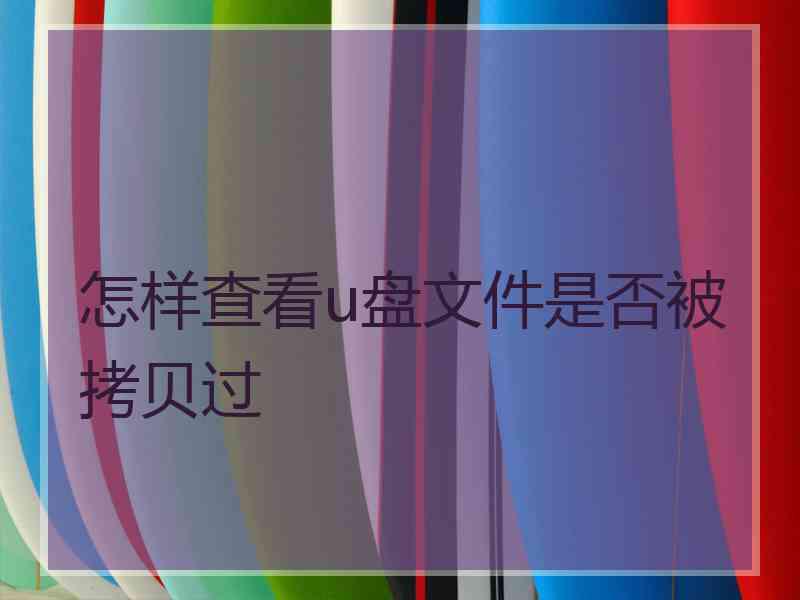 怎样查看u盘文件是否被拷贝过