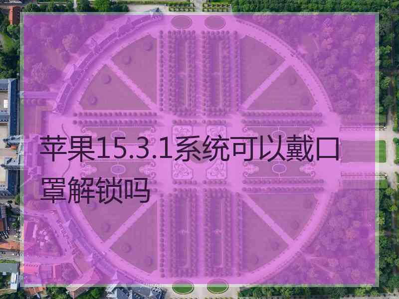 苹果15.3.1系统可以戴口罩解锁吗