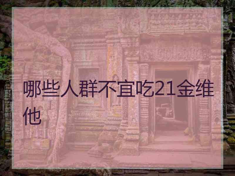 哪些人群不宜吃21金维他