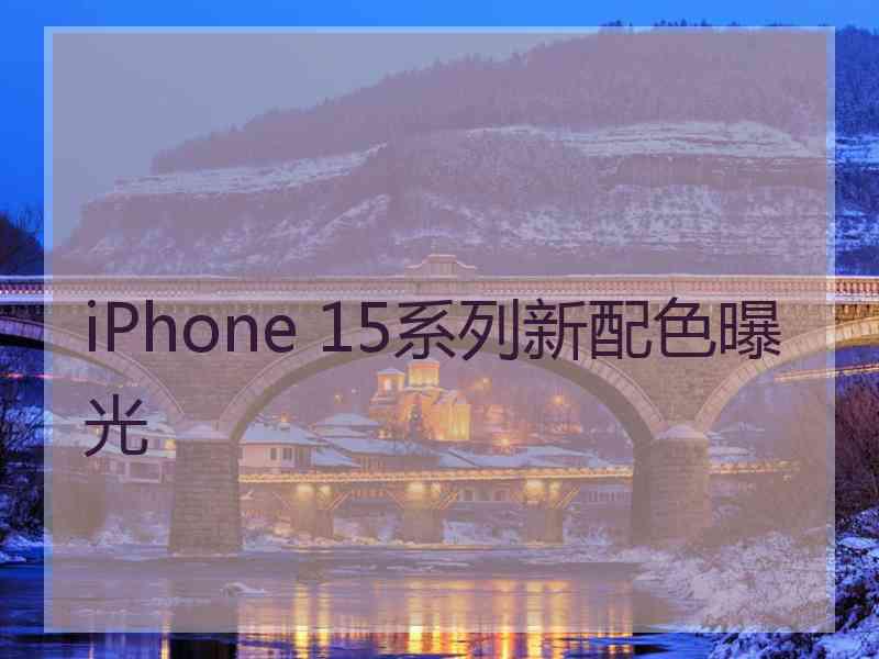 iPhone 15系列新配色曝光