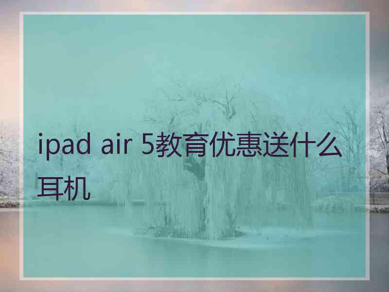 ipad air 5教育优惠送什么耳机