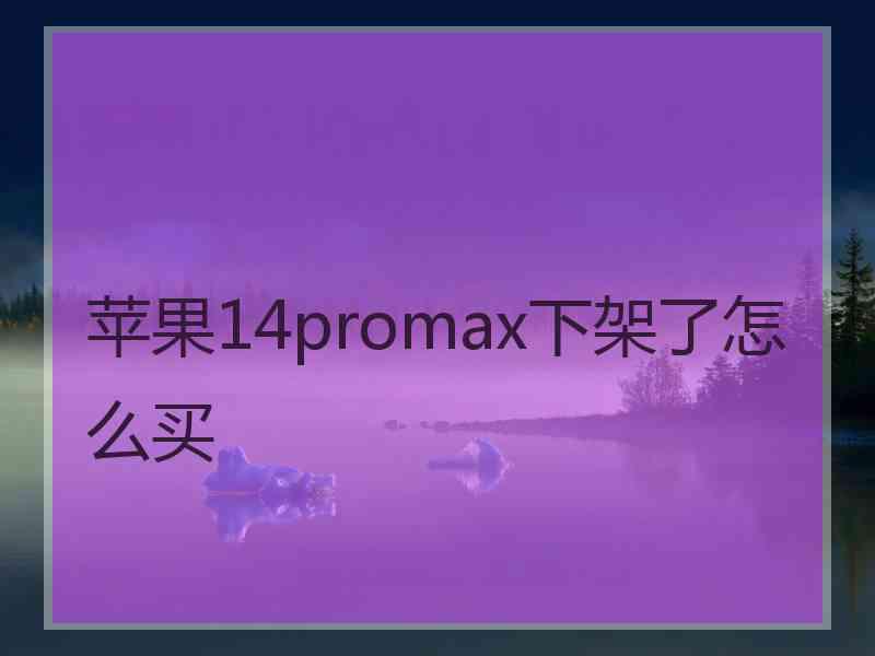 苹果14promax下架了怎么买