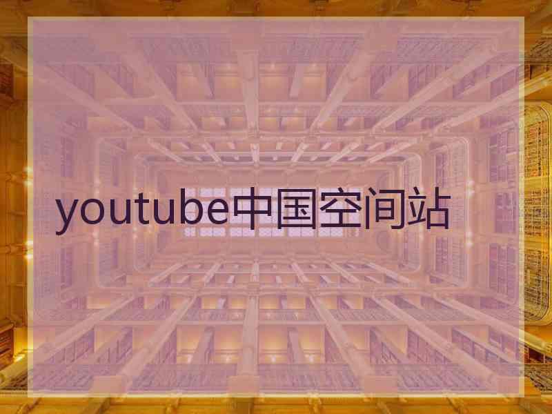 youtube中国空间站