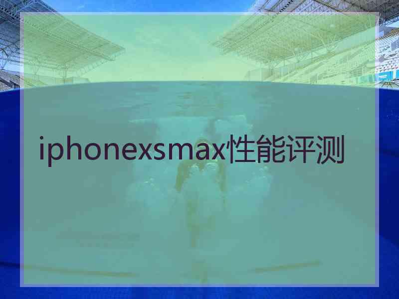 iphonexsmax性能评测