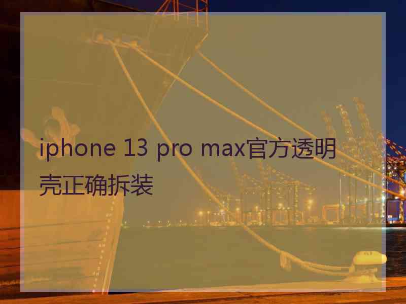 iphone 13 pro max官方透明壳正确拆装