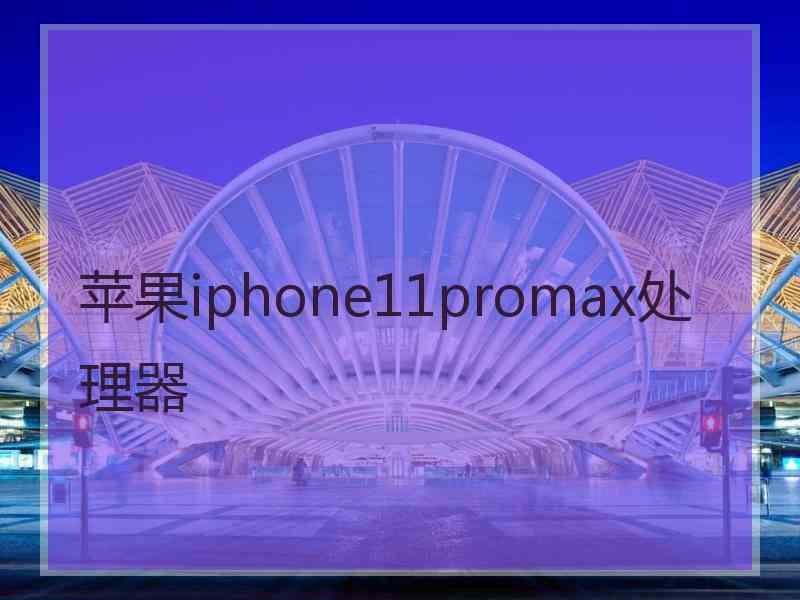 苹果iphone11promax处理器