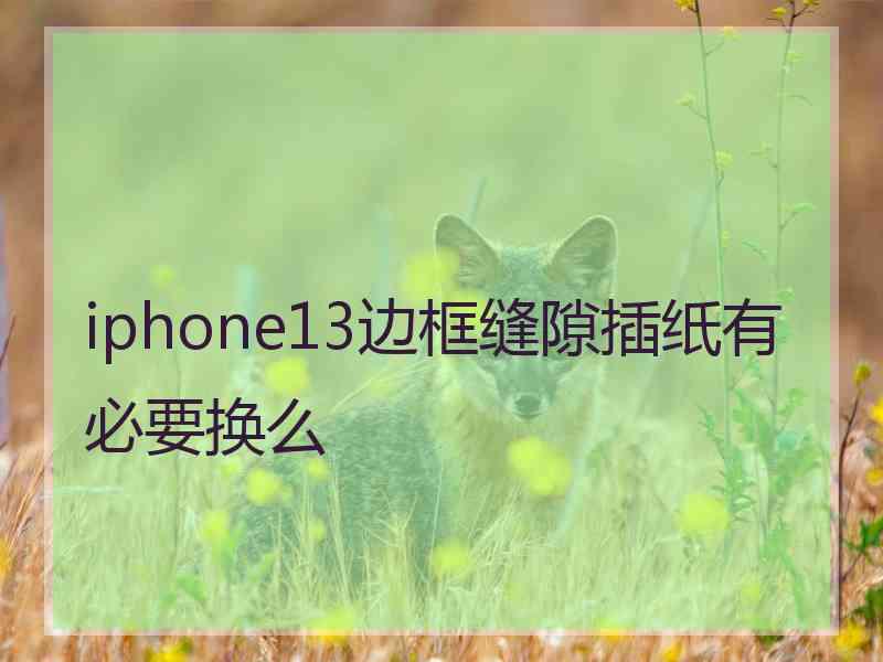 iphone13边框缝隙插纸有必要换么