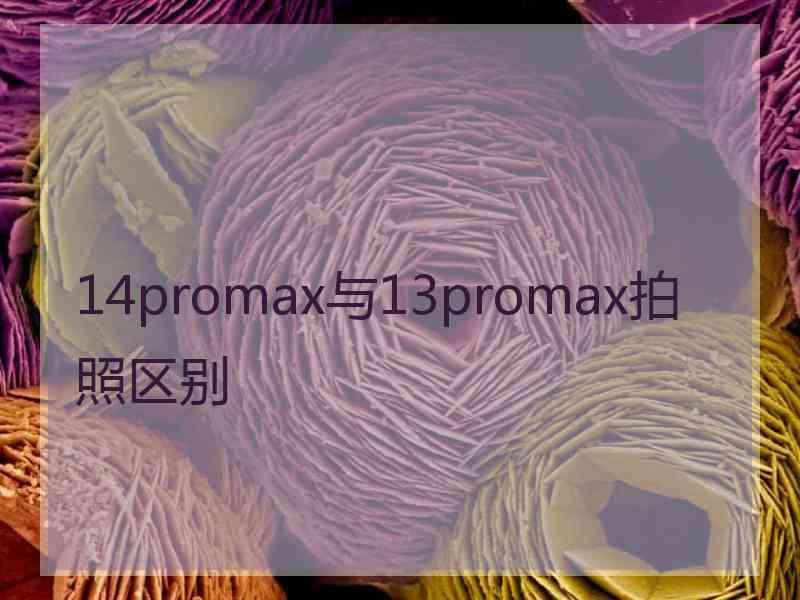 14promax与13promax拍照区别