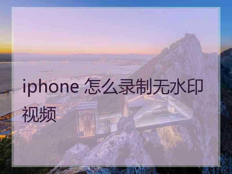 iphone 怎么录制无水印视频