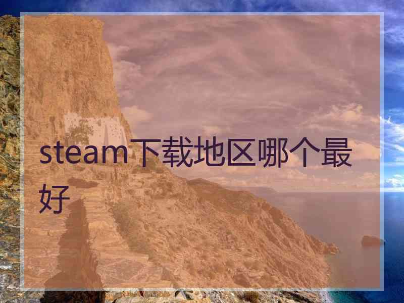 steam下载地区哪个最好