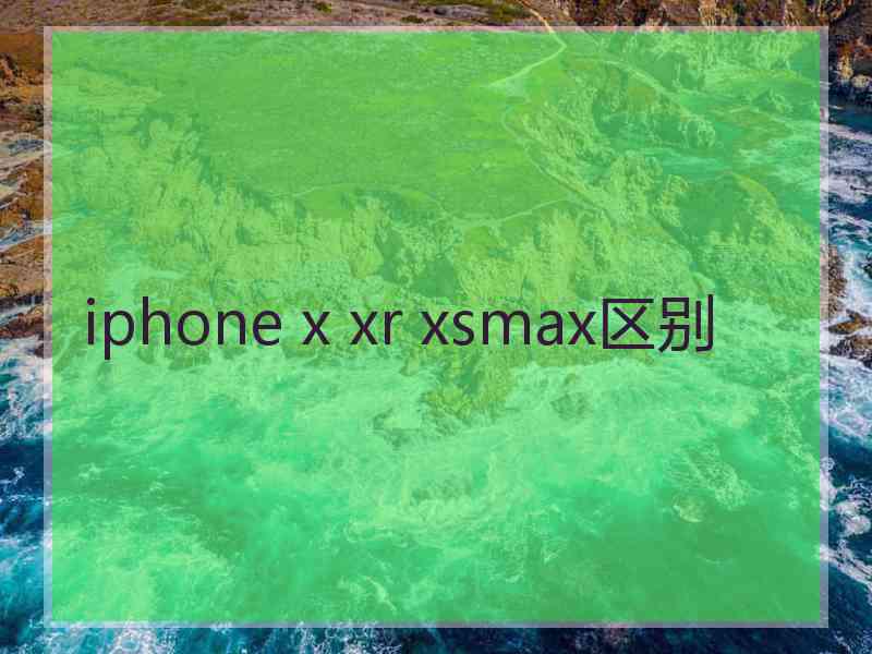 iphone x xr xsmax区别