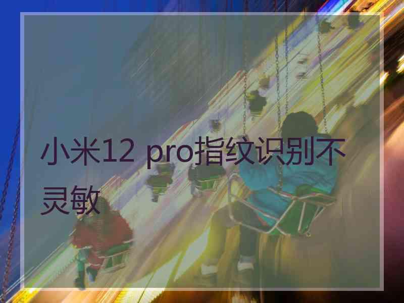 小米12 pro指纹识别不灵敏