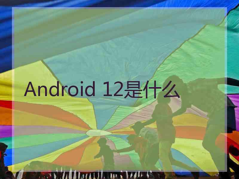 Android 12是什么