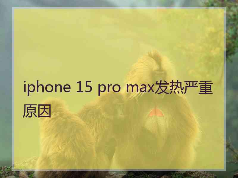 iphone 15 pro max发热严重原因