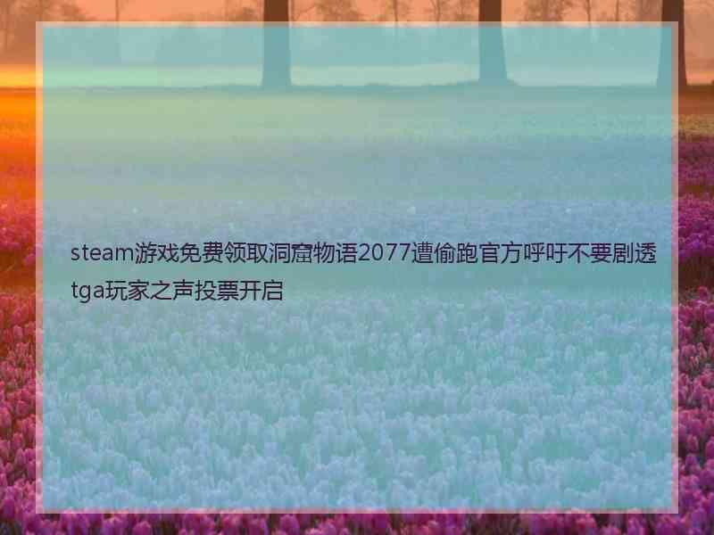 steam游戏免费领取洞窟物语2077遭偷跑官方呼吁不要剧透tga玩家之声投票开启