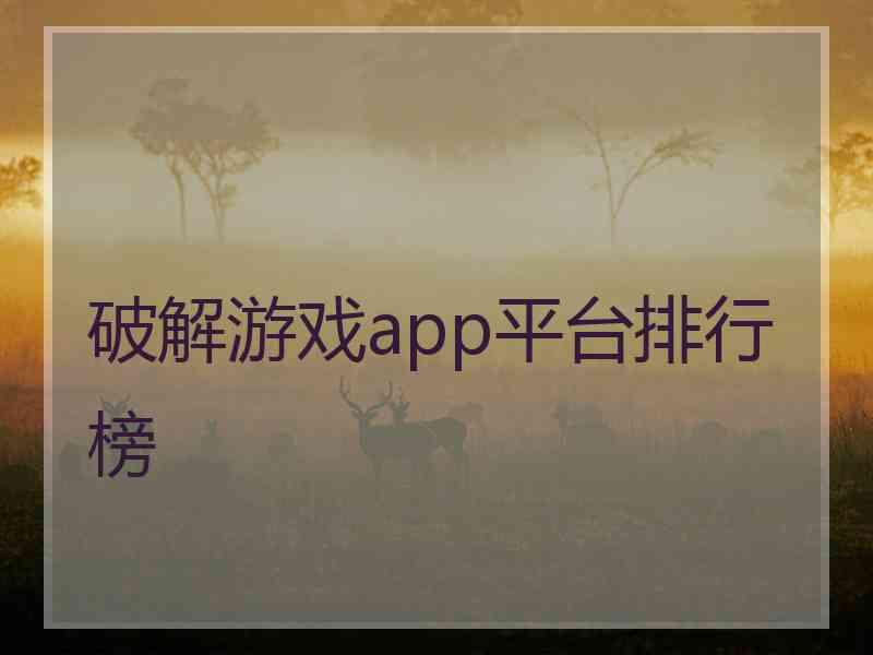 破解游戏app平台排行榜