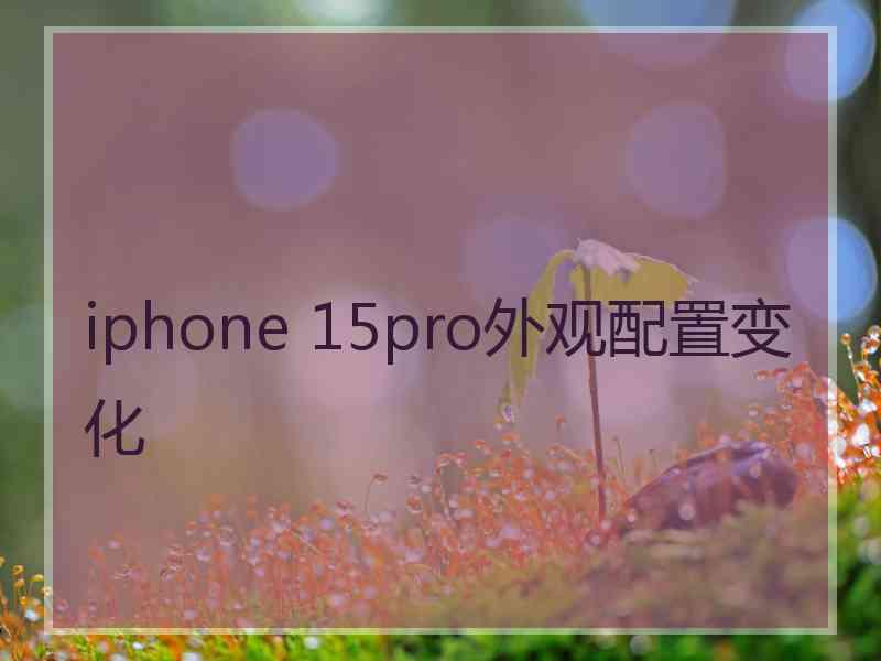 iphone 15pro外观配置变化