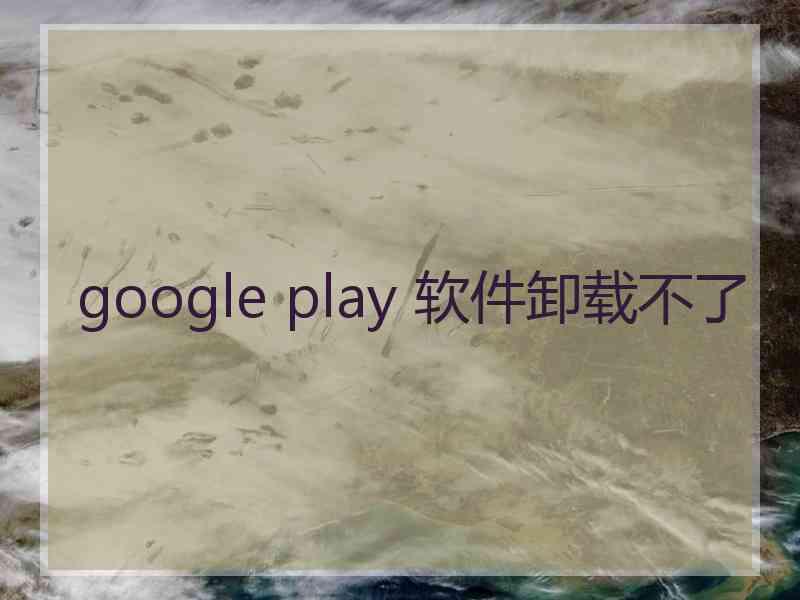 google play 软件卸载不了