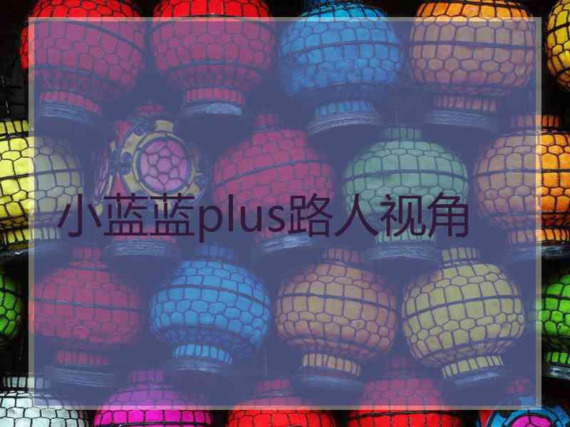 小蓝蓝plus路人视角