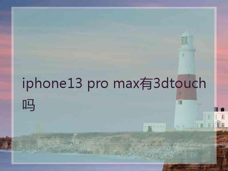 iphone13 pro max有3dtouch吗