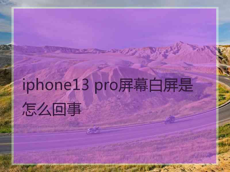 iphone13 pro屏幕白屏是怎么回事